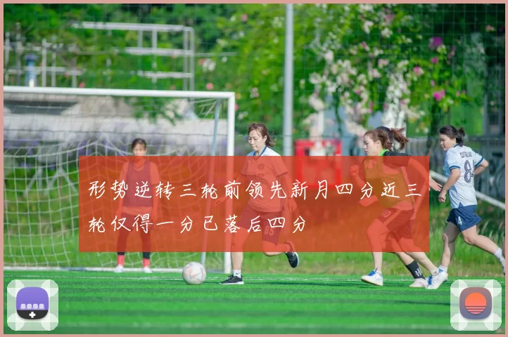 形势逆转三轮前领先新月四分近三轮仅得一分已落后四分