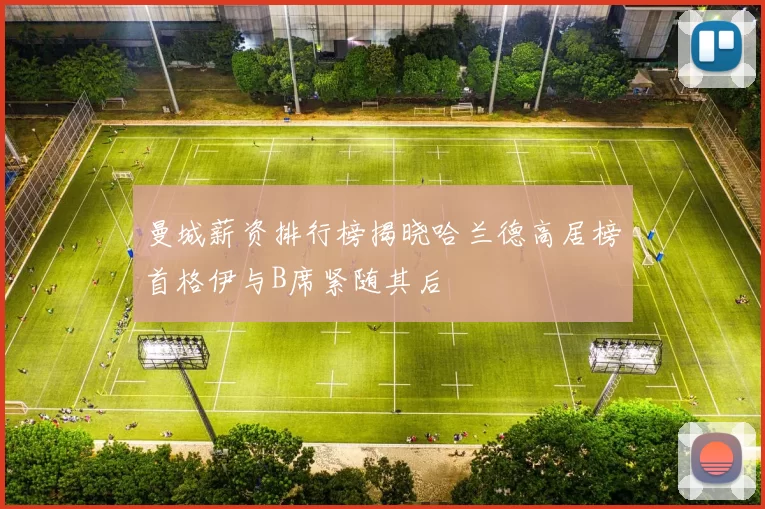 曼城薪资排行榜揭晓哈兰德高居榜首格伊与B席紧随其后