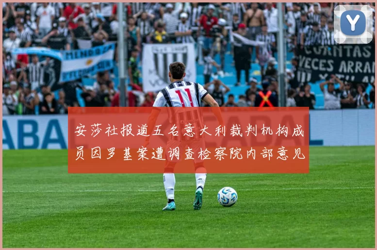 安莎社报道五名意大利裁判机构成员因罗基案遭调查检察院内部意见不一
