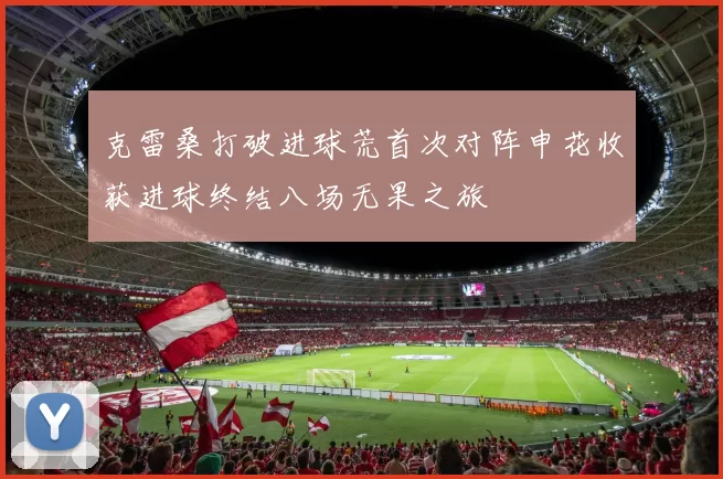克雷桑打破进球荒首次对阵申花收获进球终结八场无果之旅