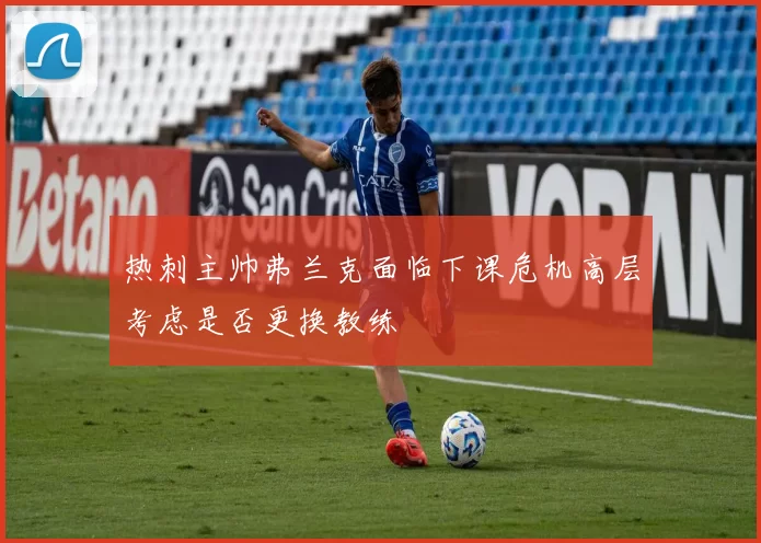 热刺主帅弗兰克面临下课危机高层考虑是否更换教练