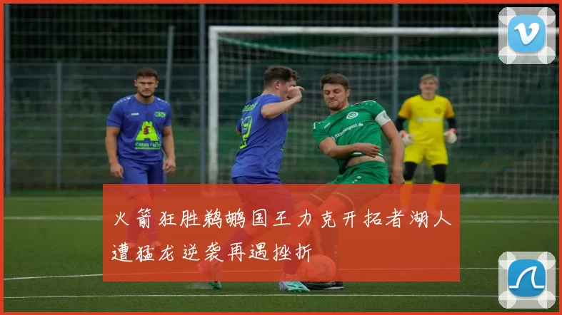 火箭狂胜鹈鹕国王力克开拓者湖人遭猛龙逆袭再遇挫折