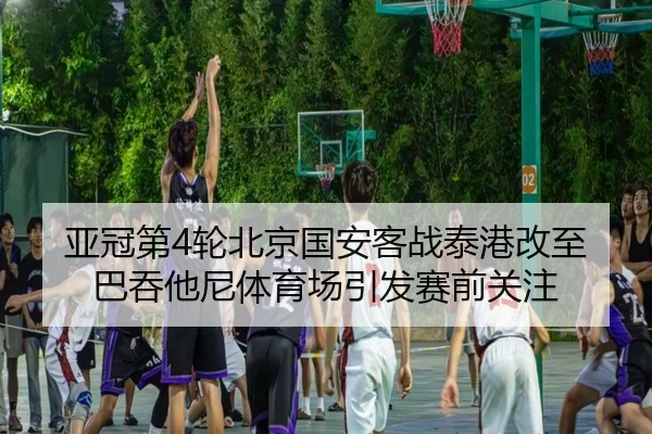 亚冠第4轮北京国安客战泰港改至巴吞他尼体育场引发赛前关注 | hth
